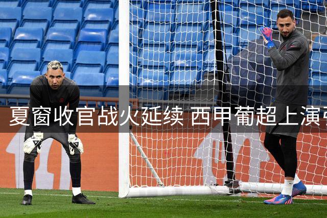 夏窗收官战火延续 西甲葡超上演引援与伤病双重奏
