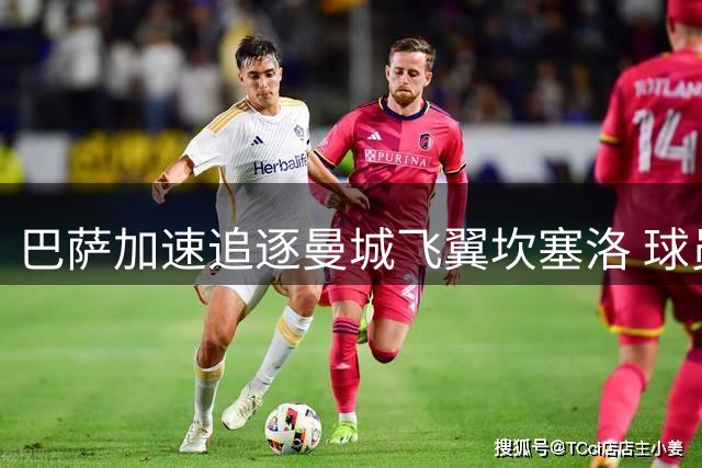 巴萨加速追逐曼城飞翼坎塞洛 球员态度坚定只愿加盟诺坎普