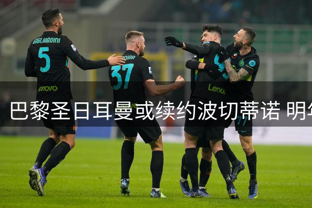 巴黎圣日耳曼或续约波切蒂诺 明年瞄准瓜迪奥拉
