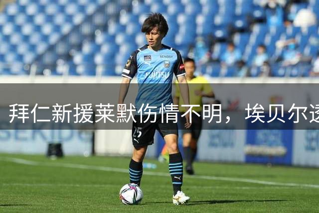 拜仁新援莱默伤情不明，埃贝尔透露紧急换下原因