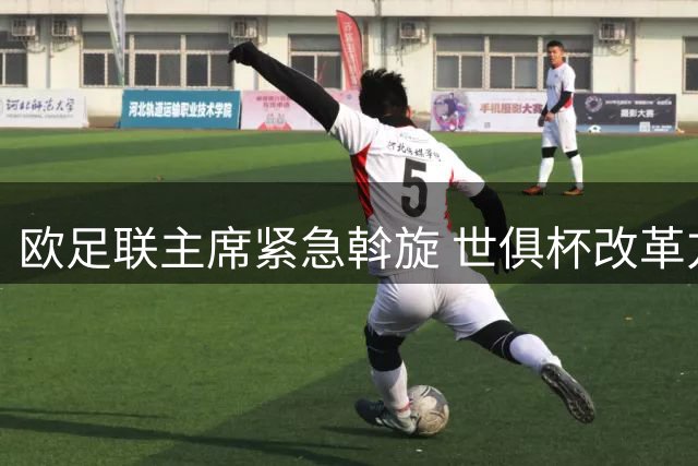 欧足联主席紧急斡旋 世俱杯改革方案或遭欧洲俱乐部集体抵制
