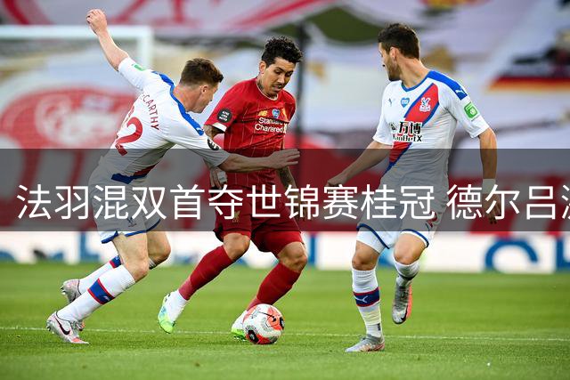 法羽混双首夺世锦赛桂冠 德尔吕激动难自持