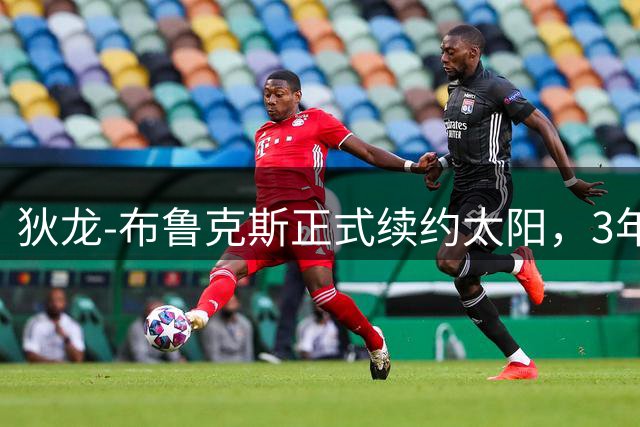 狄龙-布鲁克斯正式续约太阳，3年7300万美元锁定未来