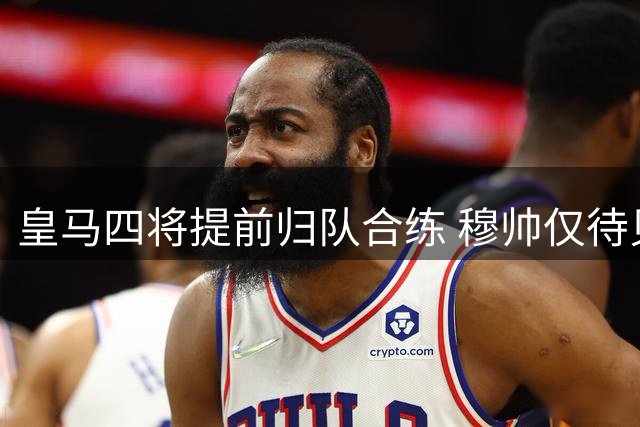 皇马四将提前归队合练 穆帅仅待贝林厄姆完成最后拼图