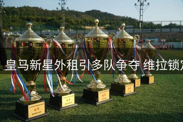 皇马新星外租引多队争夺 维拉锁定切尔西飞翼获官方确认