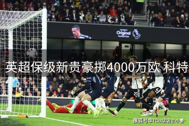 英超保级新贵豪掷4000万欧 科特迪瓦铁闸或成诺丁汉森林最后防线拼图