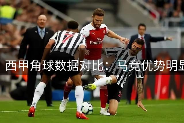 西甲角球数据对比：马竞优势明显