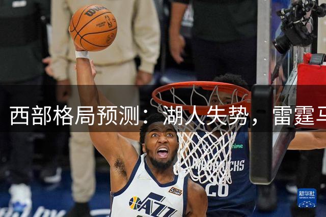 西部格局预测：湖人失势，雷霆马刺领跑