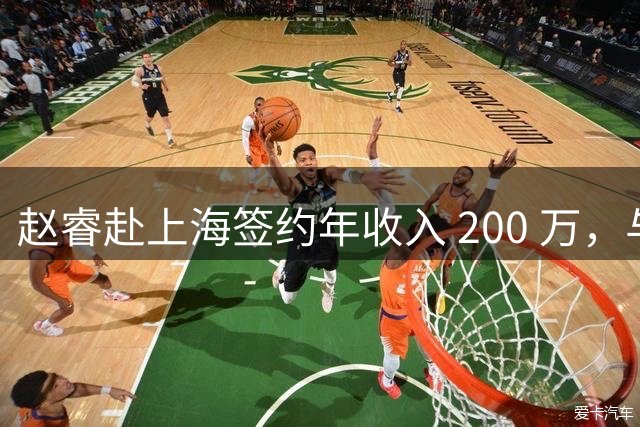 赵睿赴上海签约年收入 200 万，与勒布朗詹姆斯成为跨界同事