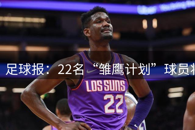 足球报：22名“雏鹰计划”球员将在10月前往马德里训练