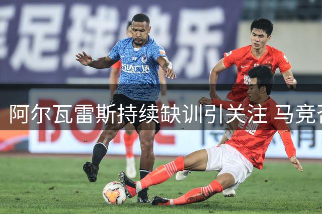 阿尔瓦雷斯持续缺训引关注 马竞否认球员转会巴萨传闻