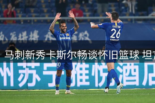 马刺新秀卡斯尔畅谈怀旧篮球 坦言向往90年代对抗风格